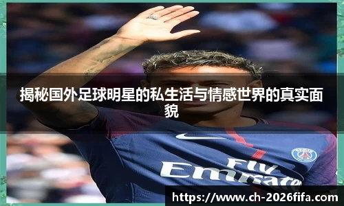 揭秘国外足球明星的私生活与情感世界的真实面貌